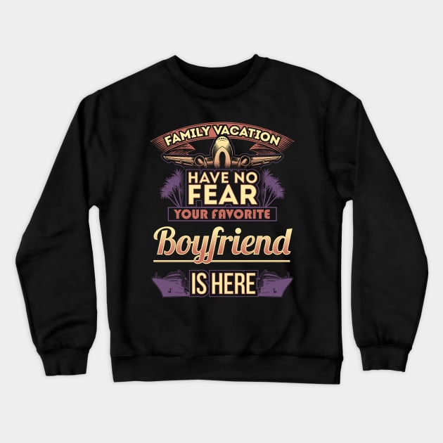 Family Vacation Have No Fear Your Favorite Boyfriend Is Here Crewneck Sweatshirt by Mommag9521